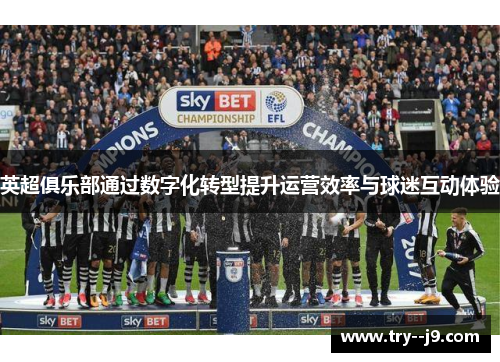 英超俱乐部通过数字化转型提升运营效率与球迷互动体验