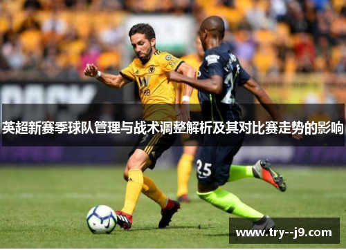 英超新赛季球队管理与战术调整解析及其对比赛走势的影响