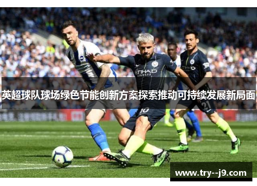 英超球队球场绿色节能创新方案探索推动可持续发展新局面