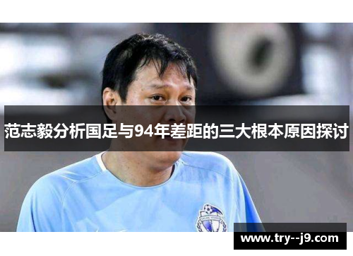 范志毅分析国足与94年差距的三大根本原因探讨