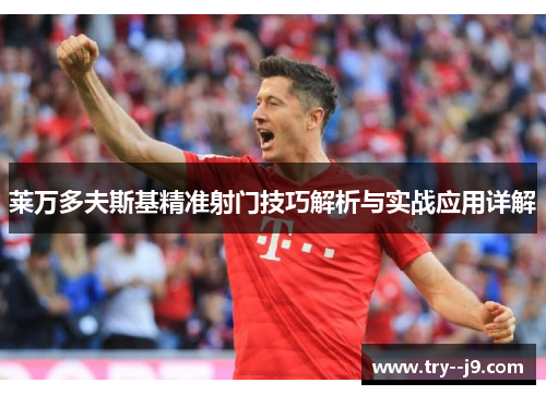 莱万多夫斯基精准射门技巧解析与实战应用详解
