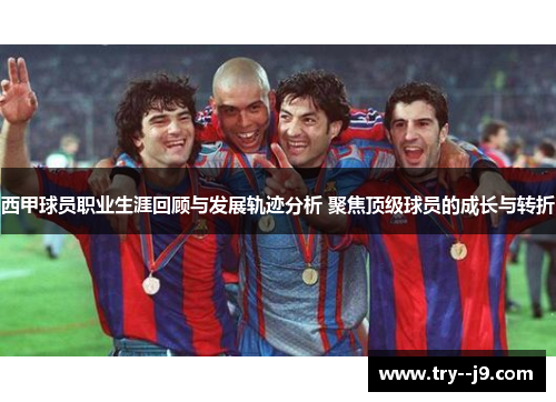 西甲球员职业生涯回顾与发展轨迹分析 聚焦顶级球员的成长与转折