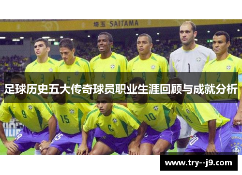 足球历史五大传奇球员职业生涯回顾与成就分析