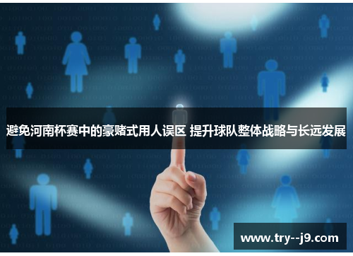 避免河南杯赛中的豪赌式用人误区 提升球队整体战略与长远发展