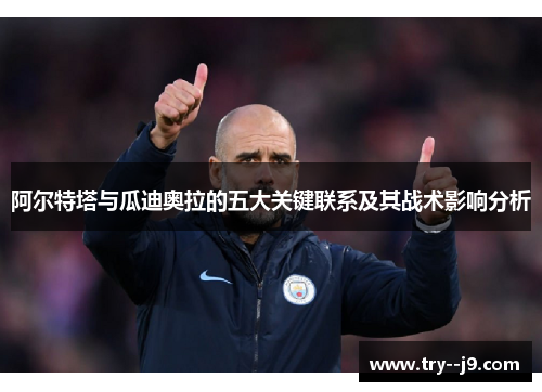 阿尔特塔与瓜迪奥拉的五大关键联系及其战术影响分析