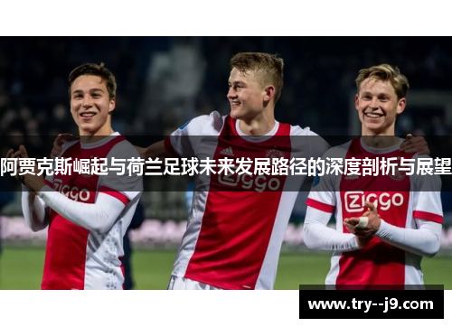 阿贾克斯崛起与荷兰足球未来发展路径的深度剖析与展望