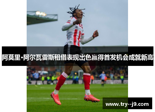 阿莫里·阿尔瓦雷斯租借表现出色赢得首发机会成就新高