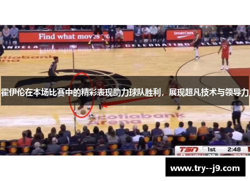 霍伊伦在本场比赛中的精彩表现助力球队胜利，展现超凡技术与领导力