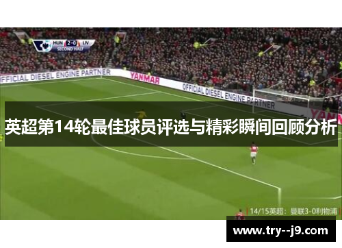 英超第14轮最佳球员评选与精彩瞬间回顾分析