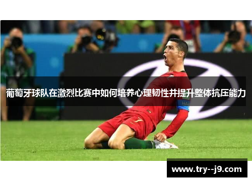 葡萄牙球队在激烈比赛中如何培养心理韧性并提升整体抗压能力