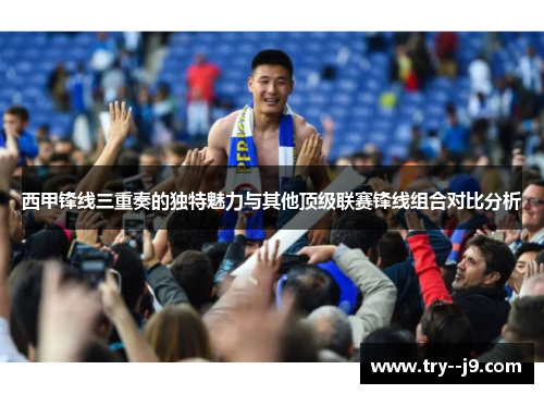 西甲锋线三重奏的独特魅力与其他顶级联赛锋线组合对比分析