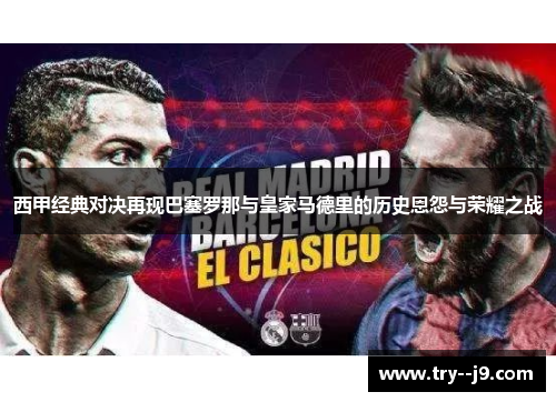 西甲经典对决再现巴塞罗那与皇家马德里的历史恩怨与荣耀之战