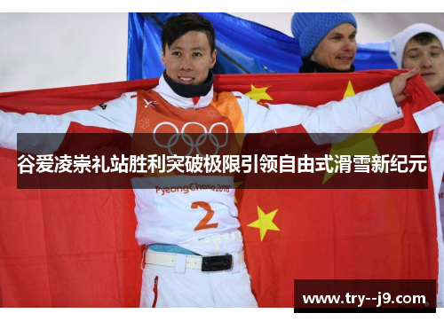 谷爱凌崇礼站胜利突破极限引领自由式滑雪新纪元
