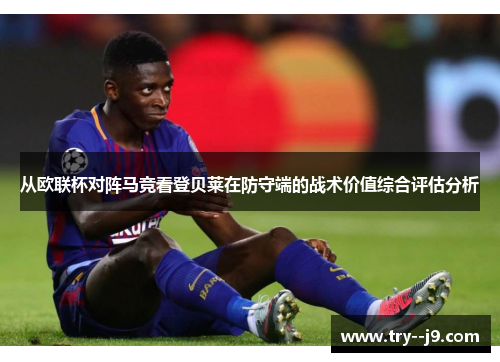 从欧联杯对阵马竞看登贝莱在防守端的战术价值综合评估分析