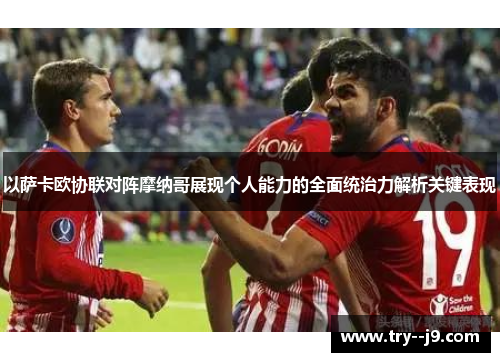 以萨卡欧协联对阵摩纳哥展现个人能力的全面统治力解析关键表现
