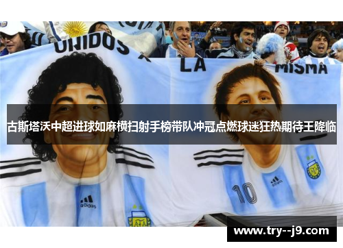 古斯塔沃中超进球如麻横扫射手榜带队冲冠点燃球迷狂热期待王降临