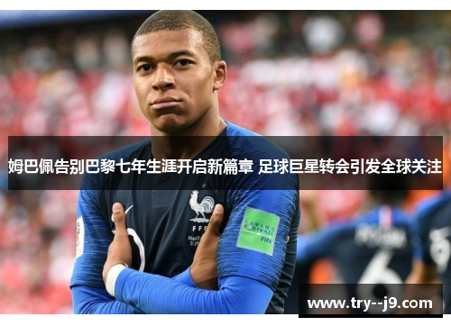 姆巴佩告别巴黎七年生涯开启新篇章 足球巨星转会引发全球关注