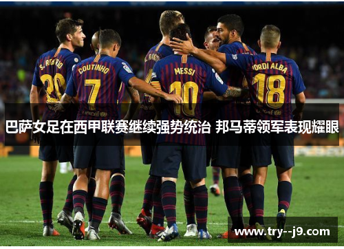 巴萨女足在西甲联赛继续强势统治 邦马蒂领军表现耀眼