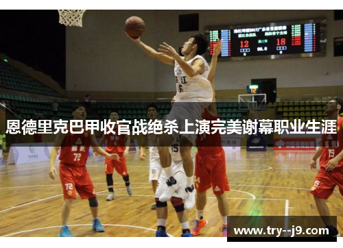 恩德里克巴甲收官战绝杀上演完美谢幕职业生涯