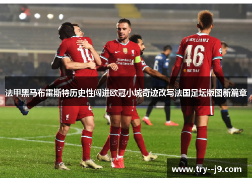 法甲黑马布雷斯特历史性闯进欧冠小城奇迹改写法国足坛版图新篇章