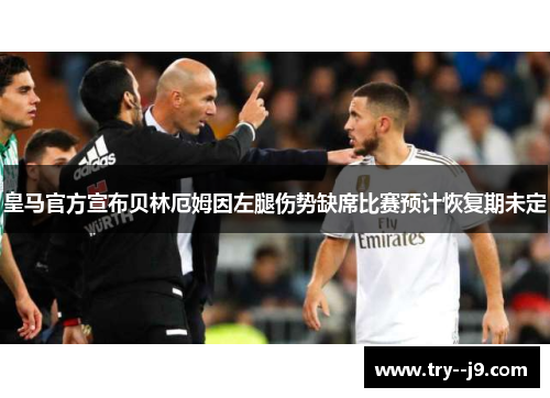 皇马官方宣布贝林厄姆因左腿伤势缺席比赛预计恢复期未定