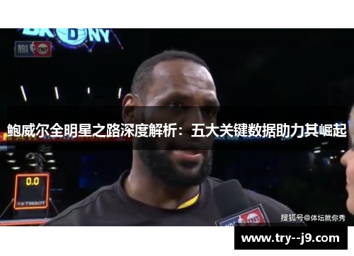 鲍威尔全明星之路深度解析：五大关键数据助力其崛起